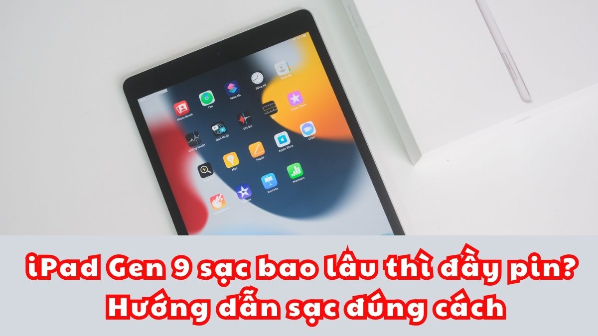 iPad Gen 9 sạc bao lâu thì đầy pin? Hướng dẫn sạc đúng cách